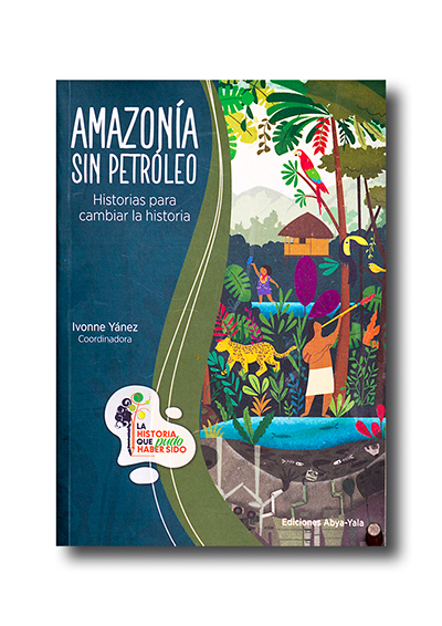 Portada del libro: Ivonne Yánez, 2023. Amazonía sin petróleo: historias para cambiar la historia. FLACSO/Abya-Yala/Acción Ecológica, Quito